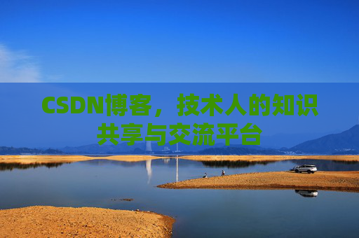CSDN博客，技术人的知识共享与交流平台