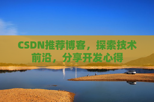 CSDN推荐博客，探索技术前沿，分享开发心得