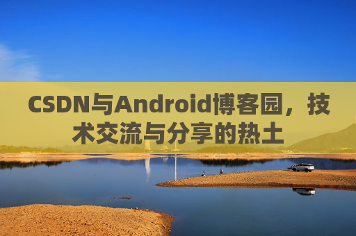 CSDN与Android博客园，技术交流与分享的热土