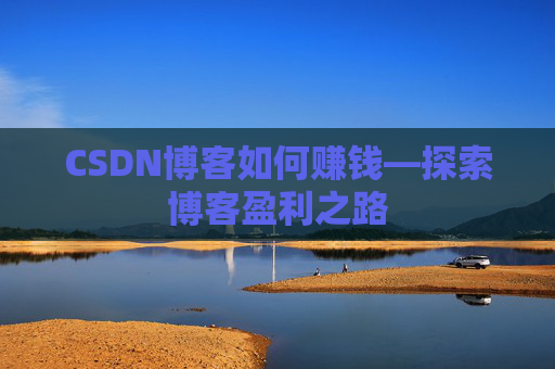 CSDN博客如何赚钱—探索博客盈利之路