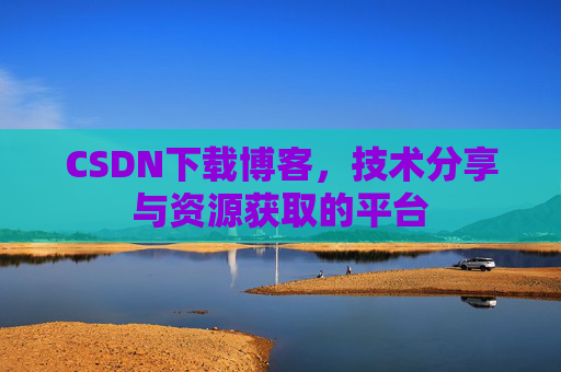 CSDN下载博客，技术分享与资源获取的平台