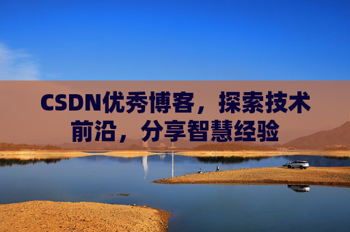 CSDN优秀博客，探索技术前沿，分享智慧经验