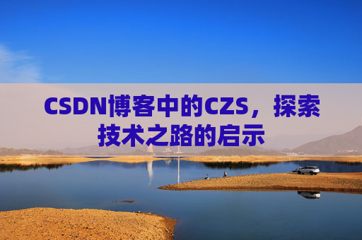 CSDN博客中的CZS，探索技术之路的启示